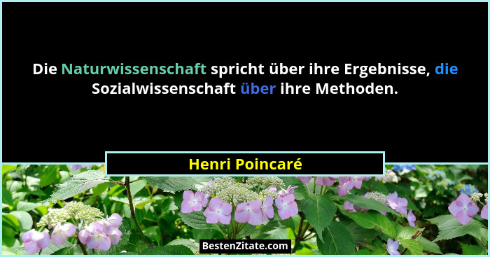 Die Naturwissenschaft spricht über ihre Ergebnisse, die Sozialwissenschaft über ihre Methoden.... - Henri Poincaré