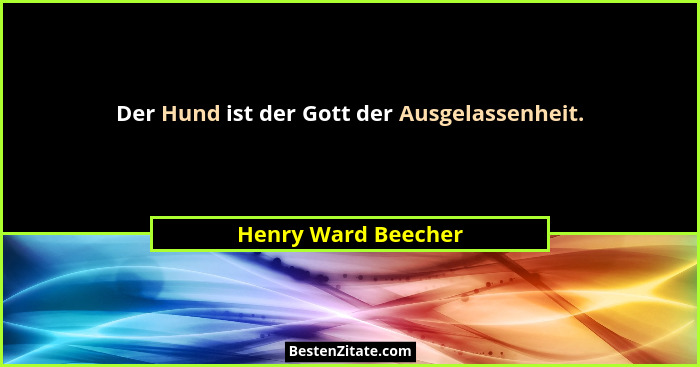 Der Hund ist der Gott der Ausgelassenheit.... - Henry Ward Beecher