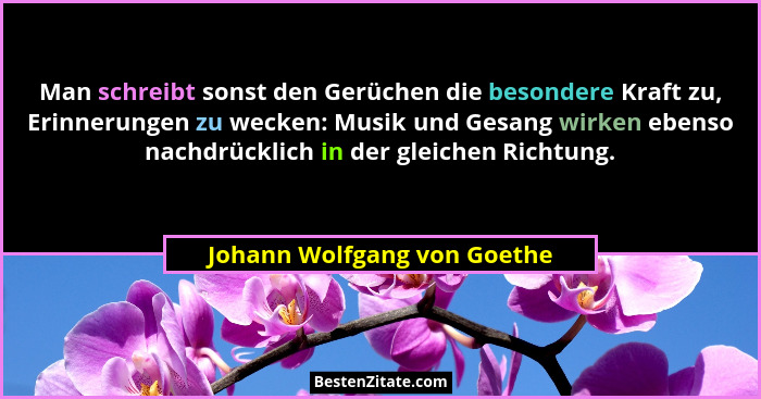Man schreibt sonst den Gerüchen die besondere Kraft zu, Erinnerungen zu wecken: Musik und Gesang wirken ebenso nachdrückl... - Johann Wolfgang von Goethe
