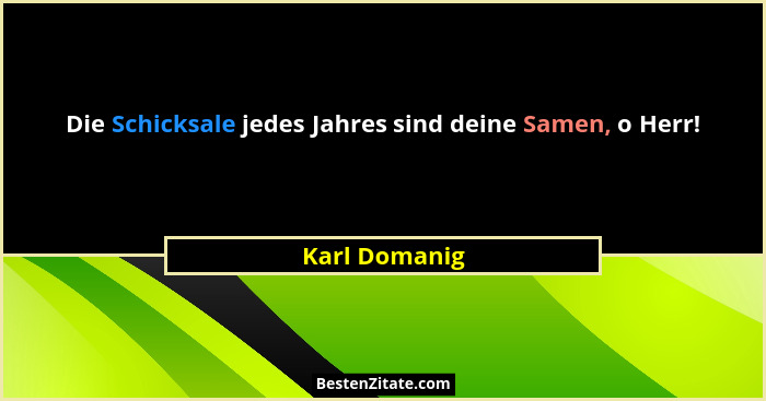 Die Schicksale jedes Jahres sind deine Samen, o Herr!... - Karl Domanig