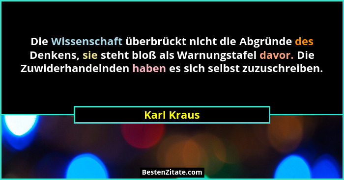 Die Wissenschaft überbrückt nicht die Abgründe des Denkens, sie steht bloß als Warnungstafel davor. Die Zuwiderhandelnden haben es sich s... - Karl Kraus