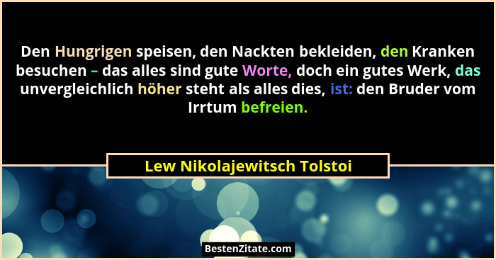 Den Hungrigen speisen, den Nackten bekleiden, den Kranken besuchen – das alles sind gute Worte, doch ein gutes Werk, das... - Lew Nikolajewitsch Tolstoi