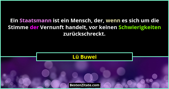 Ein Staatsmann ist ein Mensch, der, wenn es sich um die Stimme der Vernunft handelt, vor keinen Schwierigkeiten zurückschreckt.... - Lü Buwei