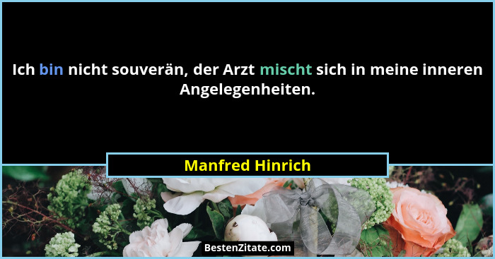 Ich bin nicht souverän, der Arzt mischt sich in meine inneren Angelegenheiten.... - Manfred Hinrich