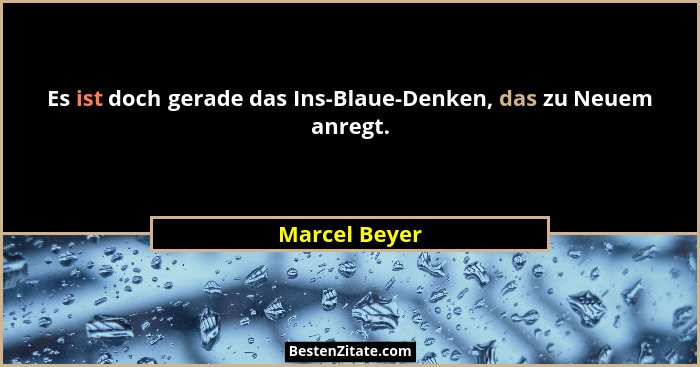 Es ist doch gerade das Ins-Blaue-Denken, das zu Neuem anregt.... - Marcel Beyer