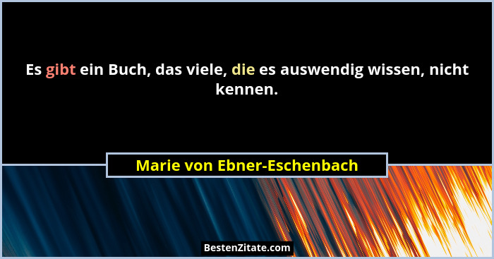 Es gibt ein Buch, das viele, die es auswendig wissen, nicht kennen.... - Marie von Ebner-Eschenbach