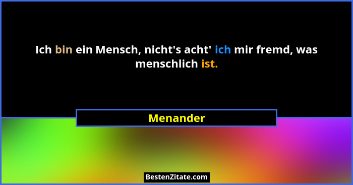 Ich bin ein Mensch, nicht's acht' ich mir fremd, was menschlich ist.... - Menander