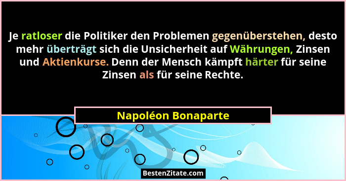 Je ratloser die Politiker den Problemen gegenüberstehen, desto mehr überträgt sich die Unsicherheit auf Währungen, Zinsen und Akt... - Napoléon Bonaparte