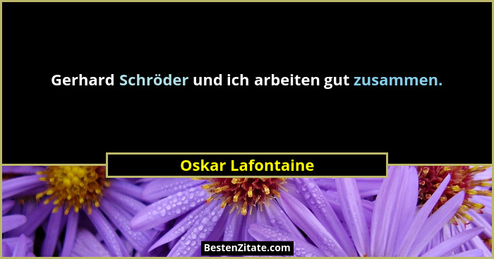 Gerhard Schröder und ich arbeiten gut zusammen.... - Oskar Lafontaine