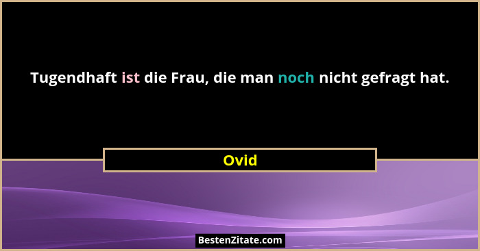 Tugendhaft ist die Frau, die man noch nicht gefragt hat.... - Ovid