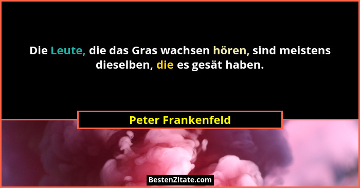Die Leute, die das Gras wachsen hören, sind meistens dieselben, die es gesät haben.... - Peter Frankenfeld
