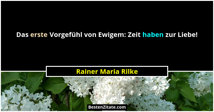 Das erste Vorgefühl von Ewigem: Zeit haben zur Liebe!... - Rainer Maria Rilke