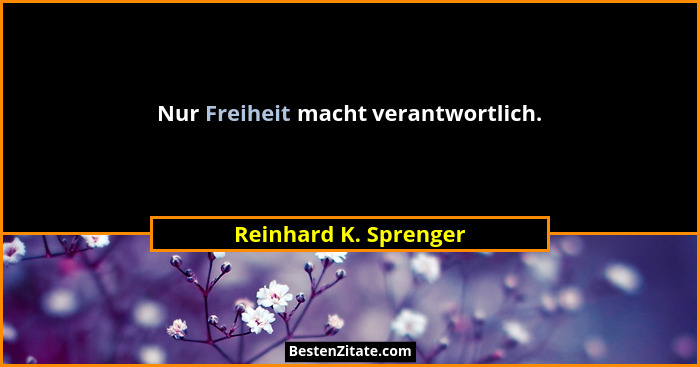 Nur Freiheit macht verantwortlich.... - Reinhard K. Sprenger