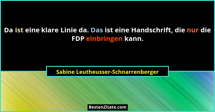 Da ist eine klare Linie da. Das ist eine Handschrift, die nur die FDP einbringen kann.... - Sabine Leutheusser-Schnarrenberger
