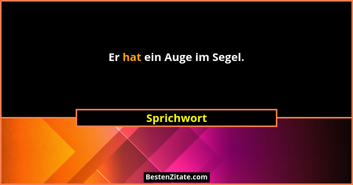 Er hat ein Auge im Segel.... - Sprichwort