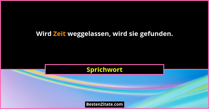 Wird Zeit weggelassen, wird sie gefunden.... - Sprichwort