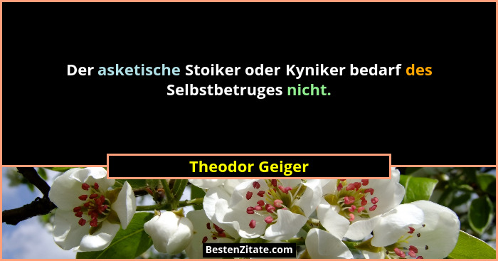 Der asketische Stoiker oder Kyniker bedarf des Selbstbetruges nicht.... - Theodor Geiger