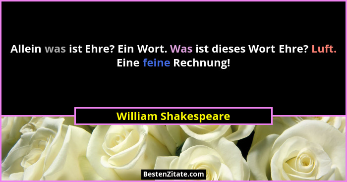 Allein was ist Ehre? Ein Wort. Was ist dieses Wort Ehre? Luft. Eine feine Rechnung!... - William Shakespeare