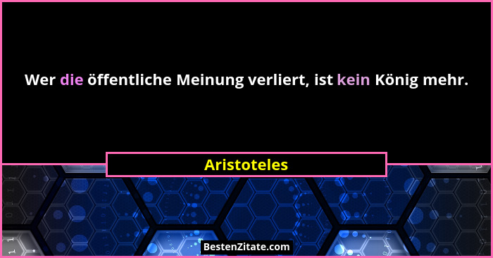 Wer die öffentliche Meinung verliert, ist kein König mehr.... - Aristoteles