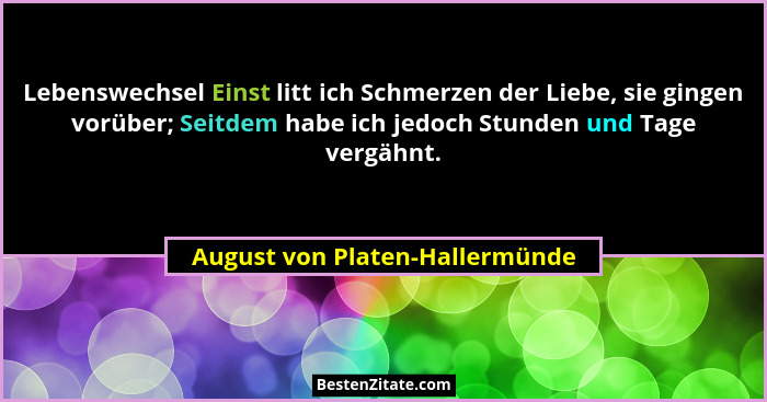 Lebenswechsel Einst litt ich Schmerzen der Liebe, sie gingen vorüber; Seitdem habe ich jedoch Stunden und Tage vergähn... - August von Platen-Hallermünde