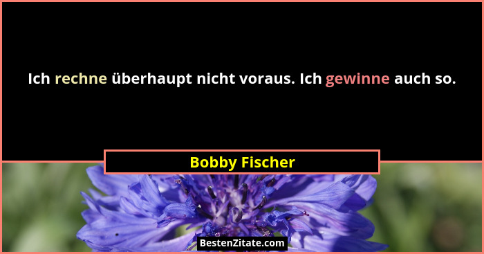 Ich rechne überhaupt nicht voraus. Ich gewinne auch so.... - Bobby Fischer