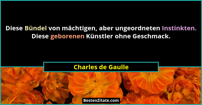 Diese Bündel von mächtigen, aber ungeordneten Instinkten. Diese geborenen Künstler ohne Geschmack.... - Charles de Gaulle