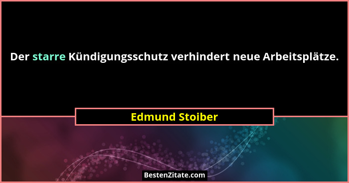 Der starre Kündigungsschutz verhindert neue Arbeitsplätze.... - Edmund Stoiber