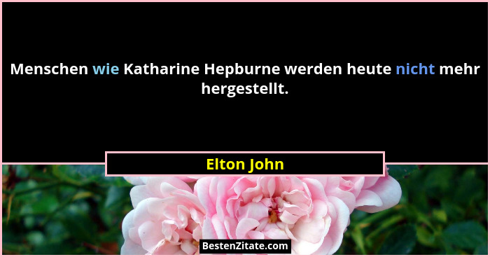 Menschen wie Katharine Hepburne werden heute nicht mehr hergestellt.... - Elton John