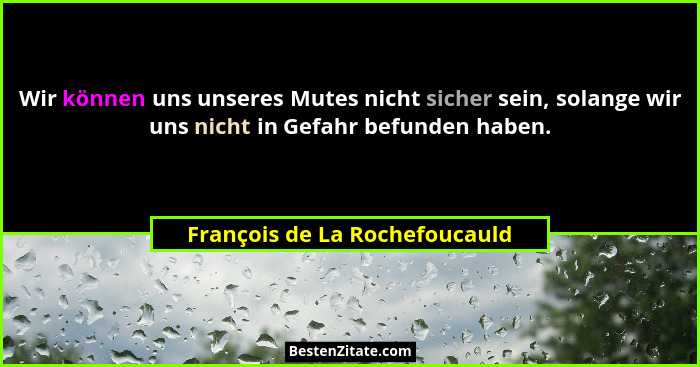 Wir können uns unseres Mutes nicht sicher sein, solange wir uns nicht in Gefahr befunden haben.... - François de La Rochefoucauld