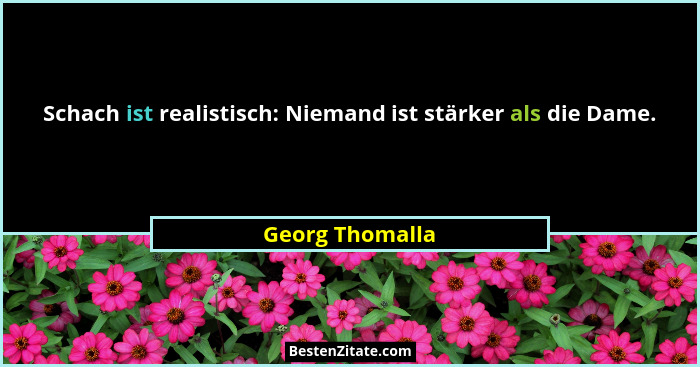 Schach ist realistisch: Niemand ist stärker als die Dame.... - Georg Thomalla