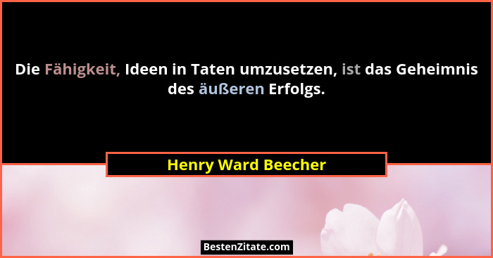 Die Fähigkeit, Ideen in Taten umzusetzen, ist das Geheimnis des äußeren Erfolgs.... - Henry Ward Beecher