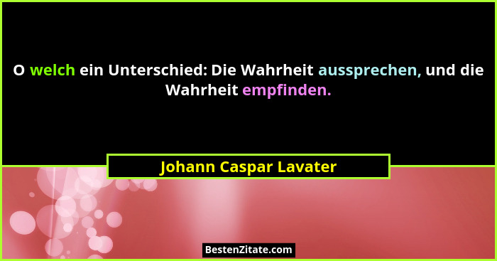 O welch ein Unterschied: Die Wahrheit aussprechen, und die Wahrheit empfinden.... - Johann Caspar Lavater