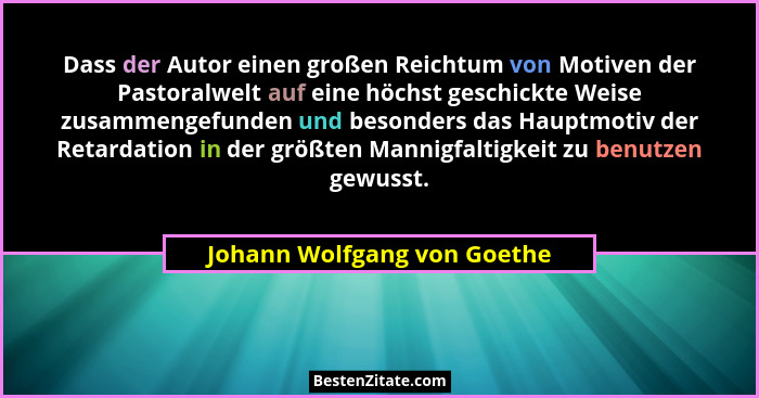 Dass der Autor einen großen Reichtum von Motiven der Pastoralwelt auf eine höchst geschickte Weise zusammengefunden und b... - Johann Wolfgang von Goethe