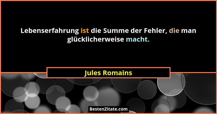 Lebenserfahrung ist die Summe der Fehler, die man glücklicherweise macht.... - Jules Romains