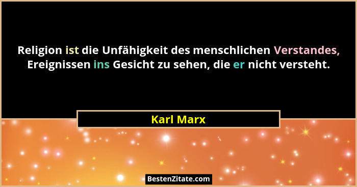 Religion ist die Unfähigkeit des menschlichen Verstandes, Ereignissen ins Gesicht zu sehen, die er nicht versteht.... - Karl Marx
