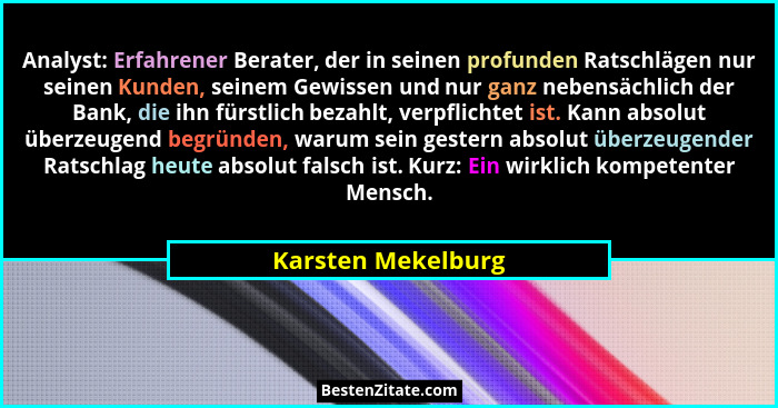 Analyst: Erfahrener Berater, der in seinen profunden Ratschlägen nur seinen Kunden, seinem Gewissen und nur ganz nebensächlich der... - Karsten Mekelburg