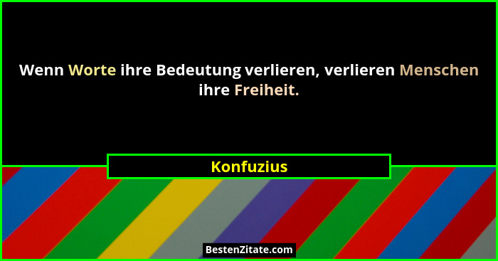 Wenn Worte ihre Bedeutung verlieren, verlieren Menschen ihre Freiheit.... - Konfuzius