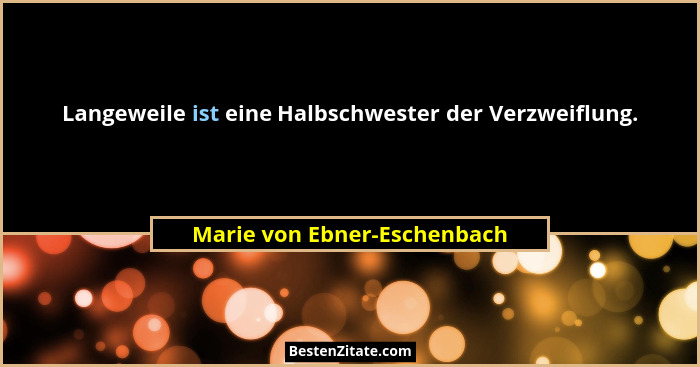 Langeweile ist eine Halbschwester der Verzweiflung.... - Marie von Ebner-Eschenbach