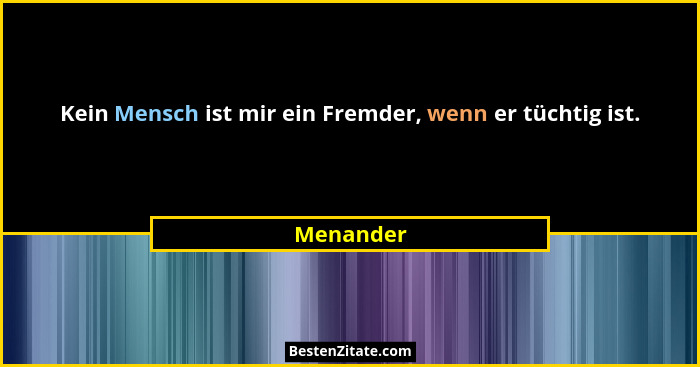 Kein Mensch ist mir ein Fremder, wenn er tüchtig ist.... - Menander