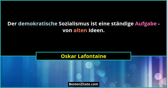 Der demokratische Sozialismus ist eine ständige Aufgabe - von alten Ideen.... - Oskar Lafontaine