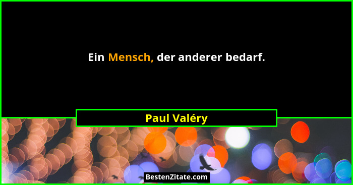 Ein Mensch, der anderer bedarf.... - Paul Valéry