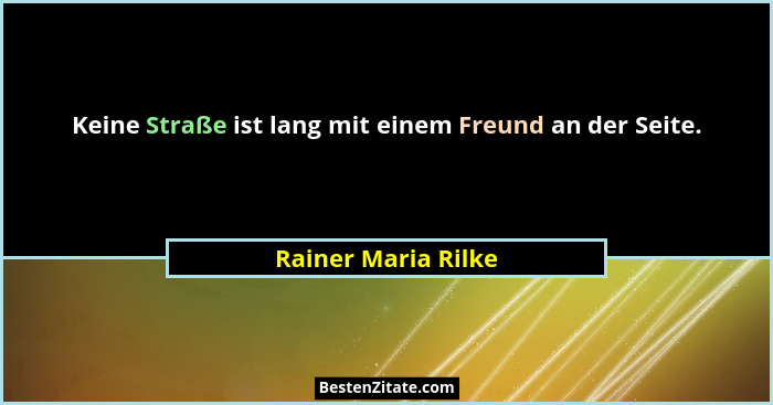 Keine Straße ist lang mit einem Freund an der Seite.... - Rainer Maria Rilke