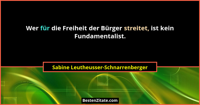 Wer für die Freiheit der Bürger streitet, ist kein Fundamentalist.... - Sabine Leutheusser-Schnarrenberger