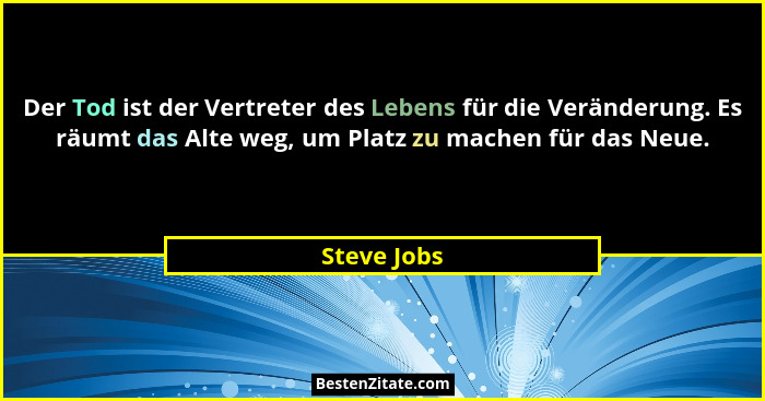 Der Tod ist der Vertreter des Lebens für die Veränderung. Es räumt das Alte weg, um Platz zu machen für das Neue.... - Steve Jobs