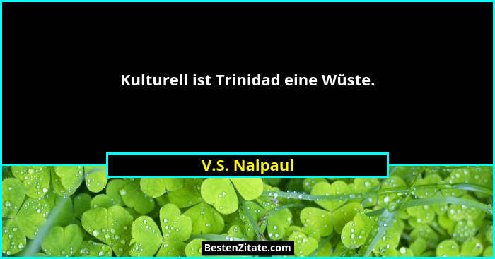 Kulturell ist Trinidad eine Wüste.... - V.S. Naipaul