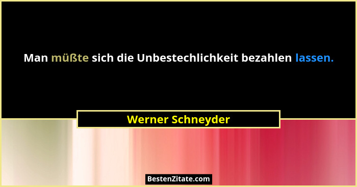 Man müßte sich die Unbestechlichkeit bezahlen lassen.... - Werner Schneyder