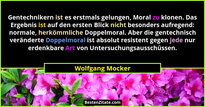 Gentechnikern ist es erstmals gelungen, Moral zu klonen. Das Ergebnis ist auf den ersten Blick nicht besonders aufregend: normale, h... - Wolfgang Mocker