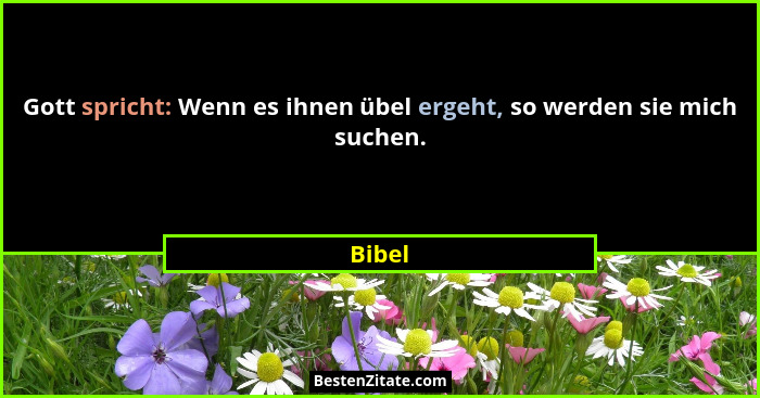 Gott spricht: Wenn es ihnen übel ergeht, so werden sie mich suchen.... - Bibel