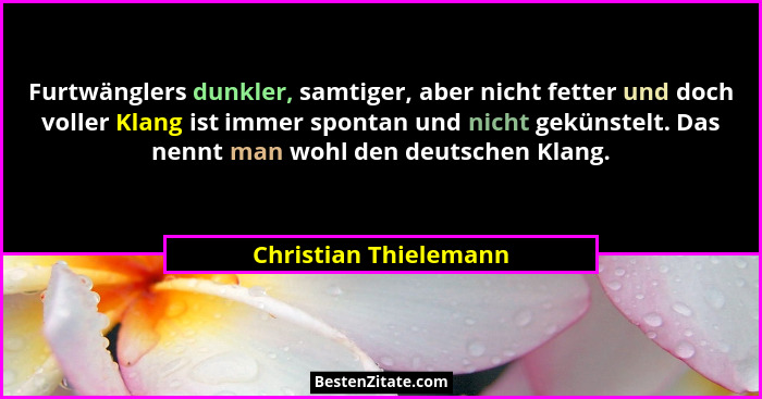 Furtwänglers dunkler, samtiger, aber nicht fetter und doch voller Klang ist immer spontan und nicht gekünstelt. Das nennt man w... - Christian Thielemann