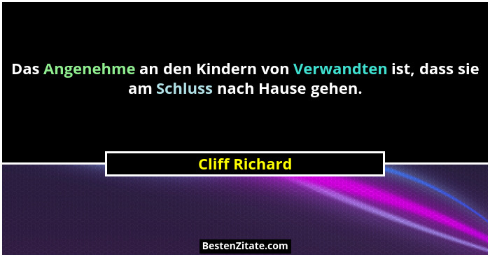 Das Angenehme an den Kindern von Verwandten ist, dass sie am Schluss nach Hause gehen.... - Cliff Richard